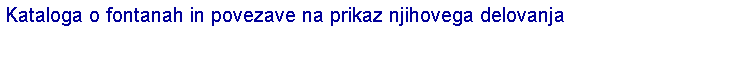 Polje z besedilom: Kataloga o fontanah in povezave na prikaz njihovega delovanja